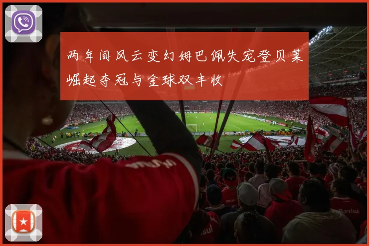 两年间风云变幻姆巴佩失宠登贝莱崛起夺冠与金球双丰收
