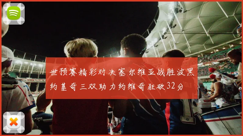 世预赛精彩对决塞尔维亚战胜波黑约基奇三双助力约维奇狂砍32分