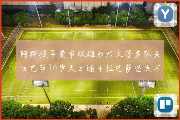 阿斯报导曼市双雄和尤文等多队关注巴萨16岁天才通卡拉巴萨坚决不放人