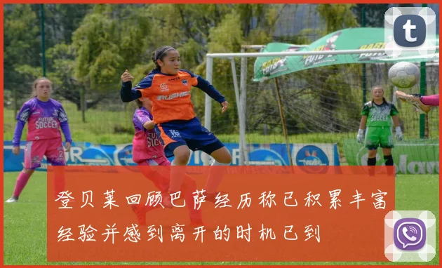 登贝莱回顾巴萨经历称已积累丰富经验并感到离开的时机已到