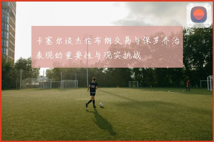 卡塞尔谈杰伦布朗交易与保罗乔治表现的重要性与现实挑战