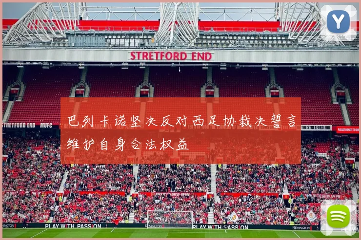 巴列卡诺坚决反对西足协裁决誓言维护自身合法权益