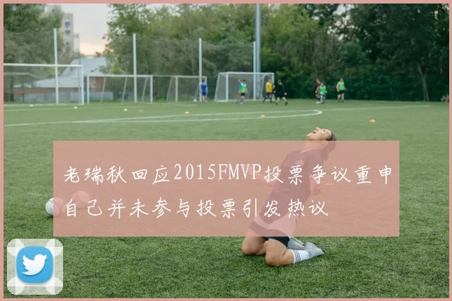 老瑞秋回应2015FMVP投票争议重申自己并未参与投票引发热议