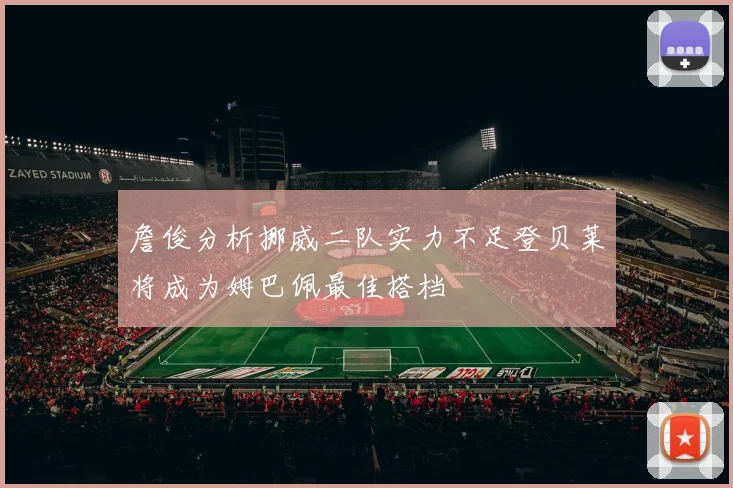 詹俊分析挪威二队实力不足登贝莱将成为姆巴佩最佳搭档
