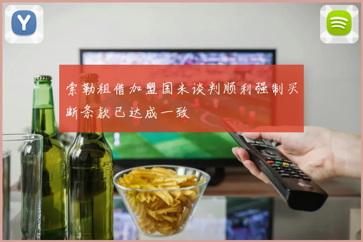 索勒租借加盟国米谈判顺利强制买断条款已达成一致