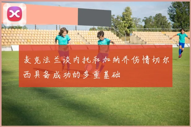 麦克法兰谈内托和加纳乔伤情切尔西具备成功的多重基础