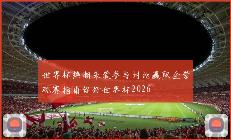 世界杯热潮来袭参与讨论赢取全景观赛指南你好世界杯2026