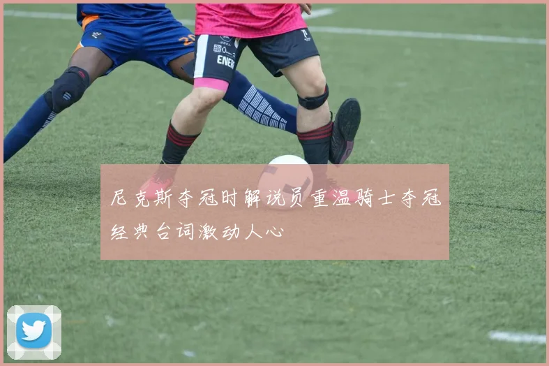 尼克斯夺冠时解说员重温骑士夺冠经典台词激动人心