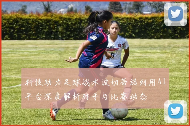科技助力足球战术波切蒂诺利用AI平台深度解析对手与比赛动态