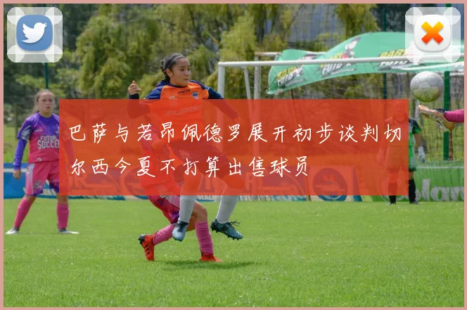巴萨与若昂佩德罗展开初步谈判切尔西今夏不打算出售球员