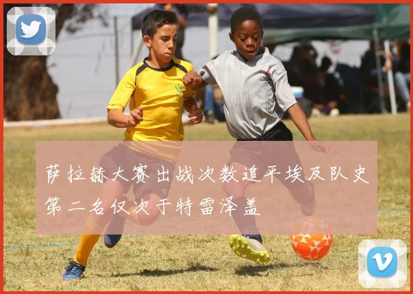萨拉赫大赛出战次数追平埃及队史第二名仅次于特雷泽盖